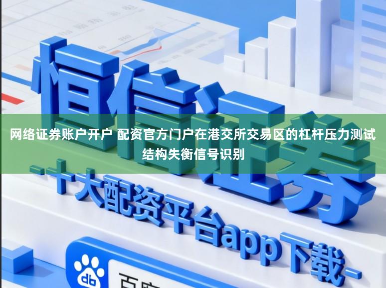 网络证券账户开户 配资官方门户在港交所交易区的杠杆压力测试结构失衡信号识别