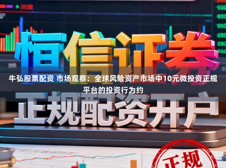 牛弘股票配资 市场观察：全球风险资产市场中10元微投资正规平台的投资行为约