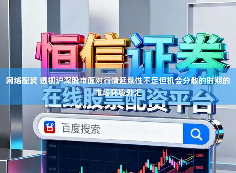 网络配资 透视沪深股市面对行情延续性不足但机会分散的时期的市场环境外汇
