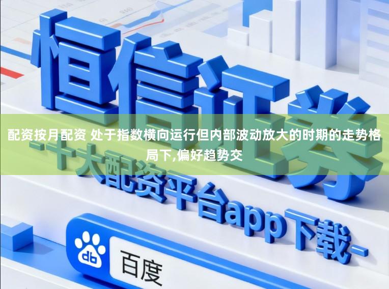 配资按月配资 处于指数横向运行但内部波动放大的时期的走势格局下,偏好趋势交