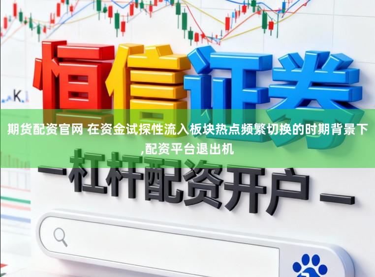 期货配资官网 在资金试探性流入板块热点频繁切换的时期背景下,配资平台退出机