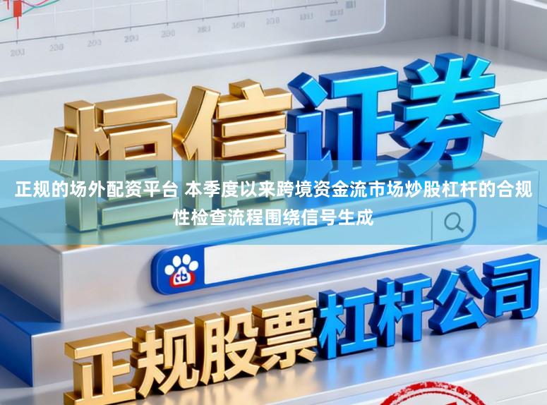 正规的场外配资平台 本季度以来跨境资金流市场炒股杠杆的合规性检查流程围绕信号生成