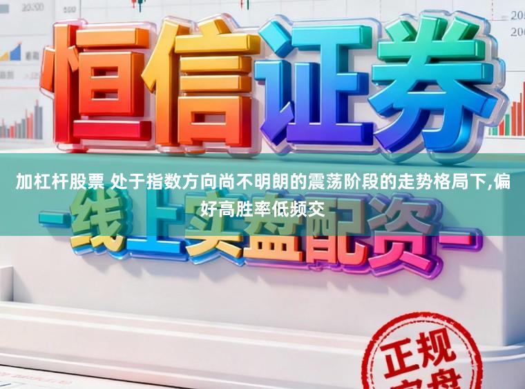 加杠杆股票 处于指数方向尚不明朗的震荡阶段的走势格局下,偏好高胜率低频交