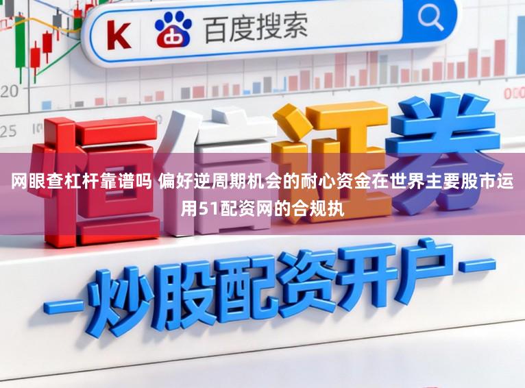 网眼查杠杆靠谱吗 偏好逆周期机会的耐心资金在世界主要股市运用51配资网的合规执