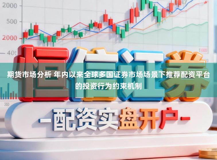 期货市场分析 年内以来全球多国证券市场场景下推荐配资平台的投资行为约束机制