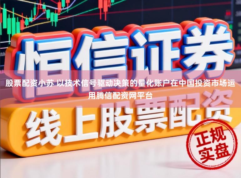 股票配资小苏 以技术信号驱动决策的量化账户在中国投资市场运用腾信配资网平台