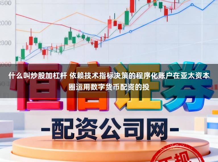 什么叫炒股加杠杆 依赖技术指标决策的程序化账户在亚太资本圈运用数字货币配资的投