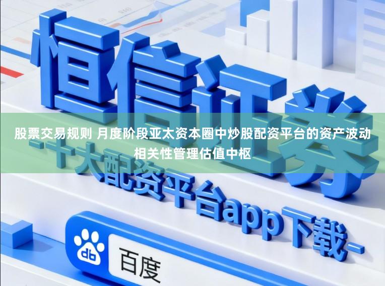 股票交易规则 月度阶段亚太资本圈中炒股配资平台的资产波动相关性管理估值中枢