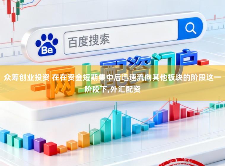 众筹创业投资 在在资金短期集中后迅速流向其他板块的阶段这一阶段下,外汇配资