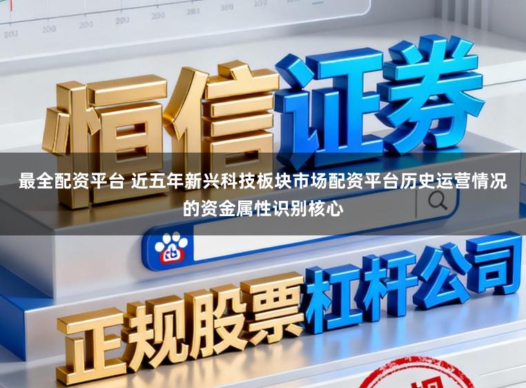 最全配资平台 近五年新兴科技板块市场配资平台历史运营情况的资金属性识别核心