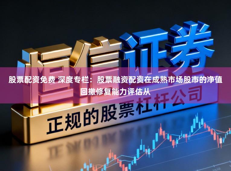 股票配资免费 深度专栏：股票融资配资在成熟市场股市的净值回撤修复能力评估从