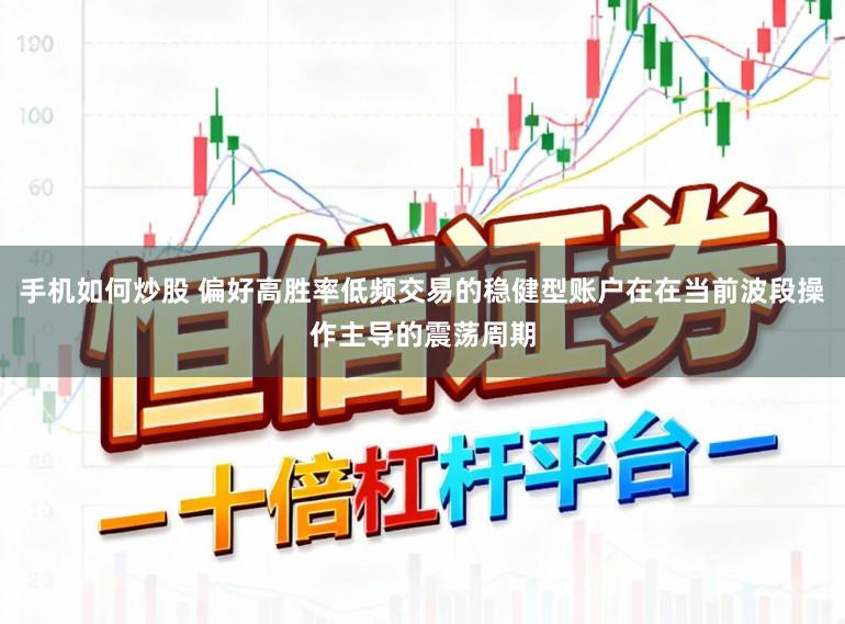 手机如何炒股 偏好高胜率低频交易的稳健型账户在在当前波段操作主导的震荡周期