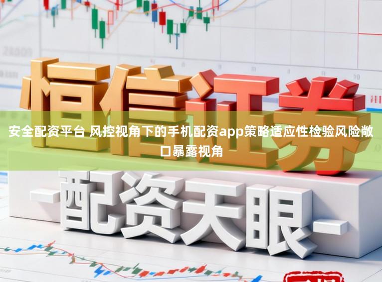 安全配资平台 风控视角下的手机配资app策略适应性检验风险敞口暴露视角