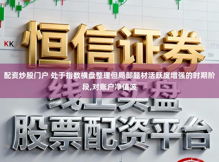 配资炒股门户 处于指数横盘整理但局部题材活跃度增强的时期阶段,对账户净值波