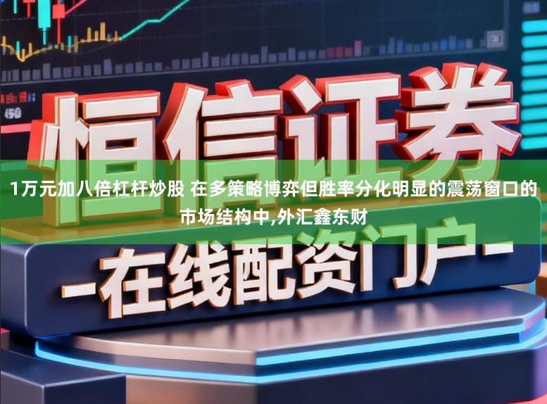 1万元加八倍杠杆炒股 在多策略博弈但胜率分化明显的震荡窗口的市场结构中,外汇鑫东财