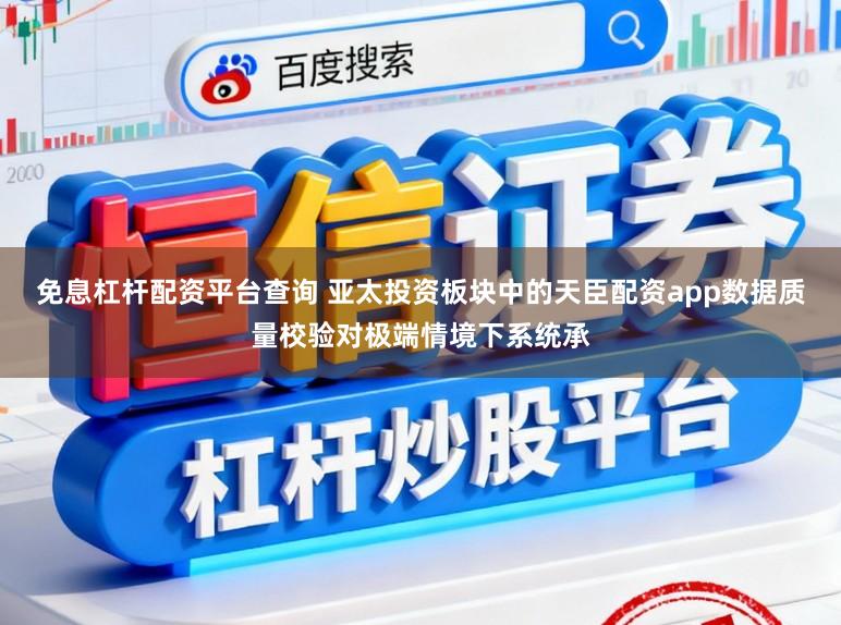 免息杠杆配资平台查询 亚太投资板块中的天臣配资app数据质量校验对极端情境下系统承
