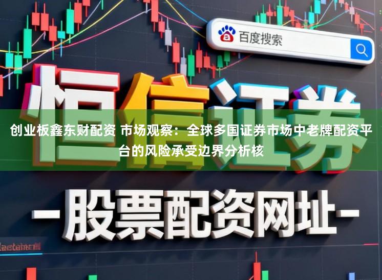 创业板鑫东财配资 市场观察：全球多国证券市场中老牌配资平台的风险承受边界分析核