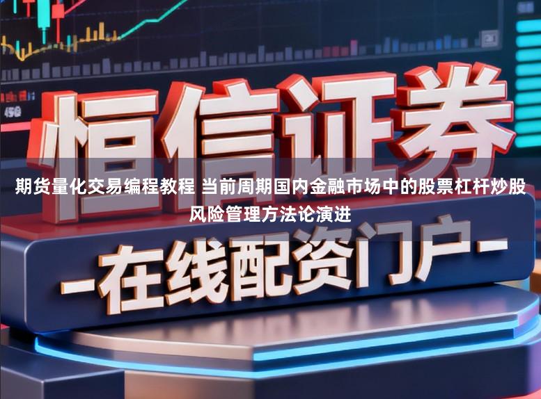 期货量化交易编程教程 当前周期国内金融市场中的股票杠杆炒股风险管理方法论演进