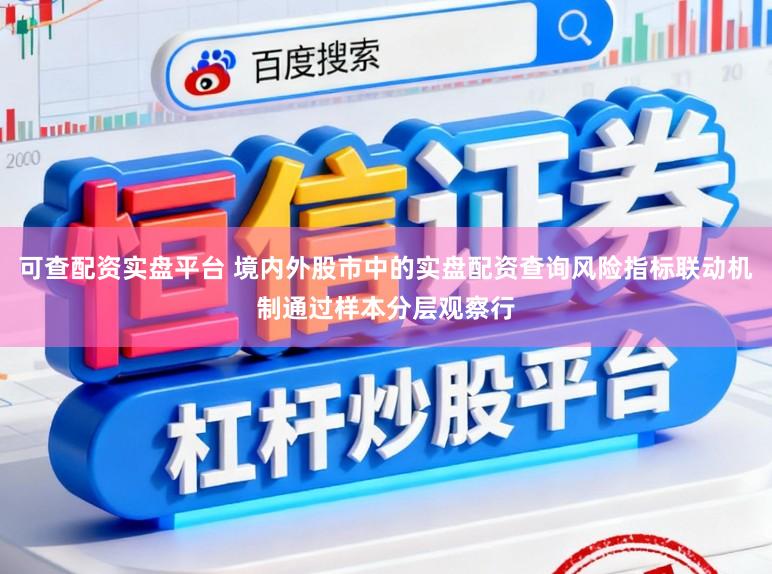 可查配资实盘平台 境内外股市中的实盘配资查询风险指标联动机制通过样本分层观察行