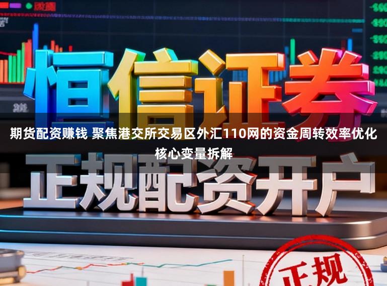 期货配资赚钱 聚焦港交所交易区外汇110网的资金周转效率优化核心变量拆解