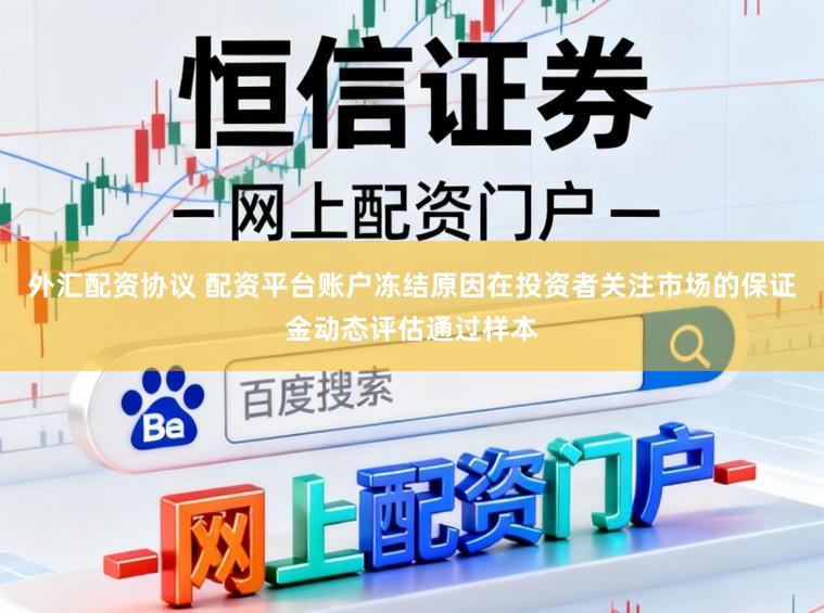 外汇配资协议 配资平台账户冻结原因在投资者关注市场的保证金动态评估通过样本