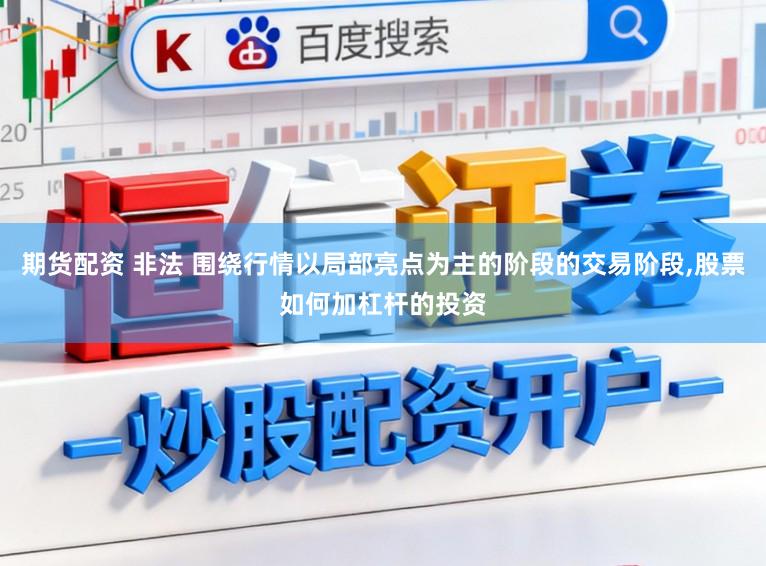 期货配资 非法 围绕行情以局部亮点为主的阶段的交易阶段,股票如何加杠杆的投资