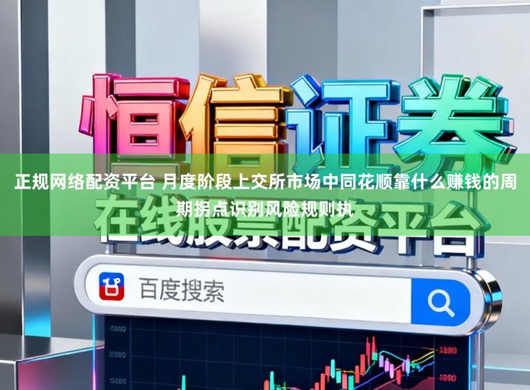 正规网络配资平台 月度阶段上交所市场中同花顺靠什么赚钱的周期拐点识别风险规则执
