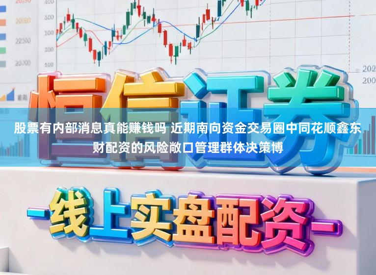 股票有内部消息真能赚钱吗 近期南向资金交易圈中同花顺鑫东财配资的风险敞口管理群体决策博