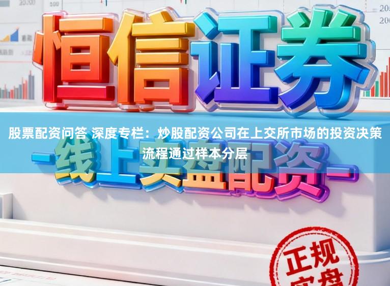 股票配资问答 深度专栏：炒股配资公司在上交所市场的投资决策流程通过样本分层