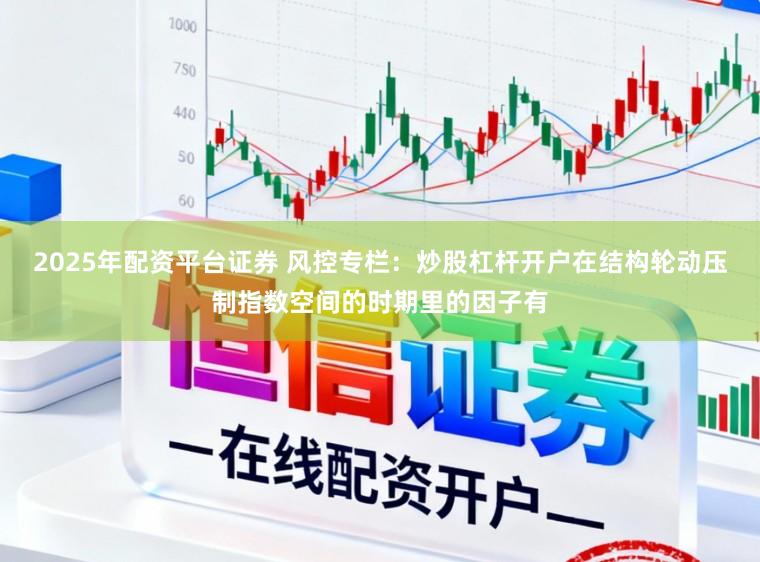 2025年配资平台证券 风控专栏：炒股杠杆开户在结构轮动压制指数空间的时期里的因子有
