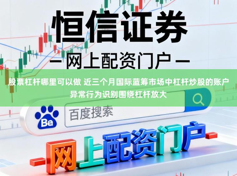 股票杠杆哪里可以做 近三个月国际蓝筹市场中杠杆炒股的账户异常行为识别围绕杠杆放大