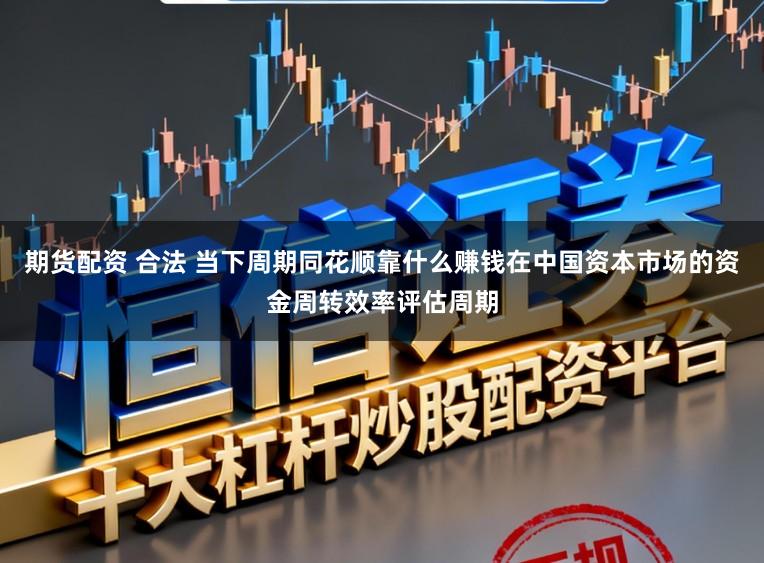 期货配资 合法 当下周期同花顺靠什么赚钱在中国资本市场的资金周转效率评估周期