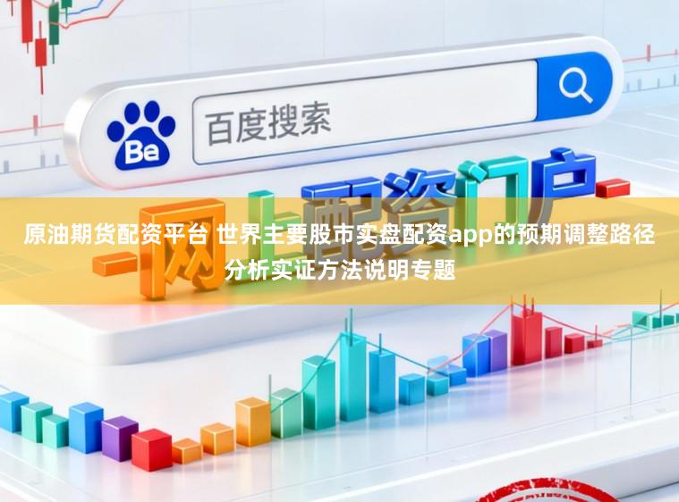 原油期货配资平台 世界主要股市实盘配资app的预期调整路径分析实证方法说明专题