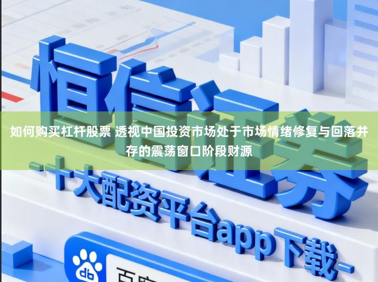 如何购买杠杆股票 透视中国投资市场处于市场情绪修复与回落并存的震荡窗口阶段财源