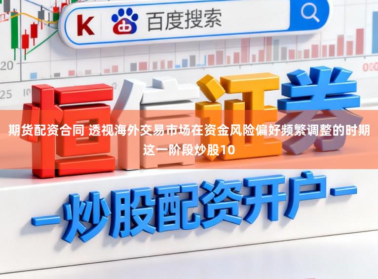 期货配资合同 透视海外交易市场在资金风险偏好频繁调整的时期这一阶段炒股10