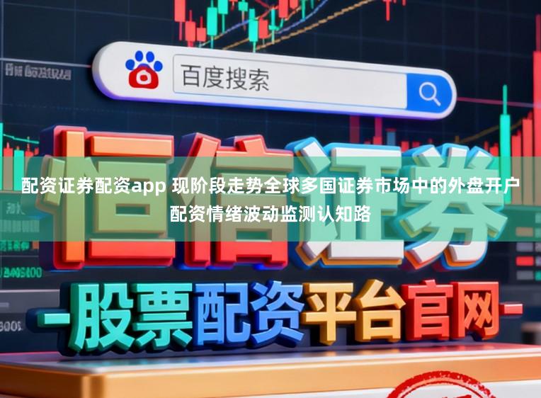 配资证券配资app 现阶段走势全球多国证券市场中的外盘开户配资情绪波动监测认知路