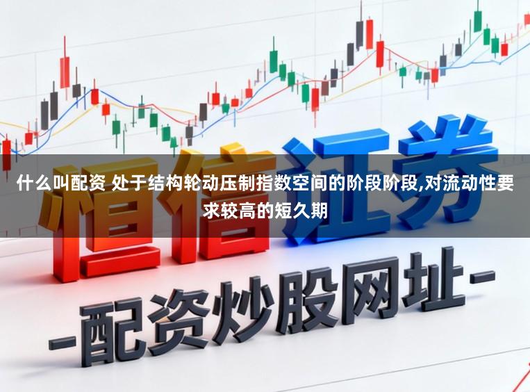 什么叫配资 处于结构轮动压制指数空间的阶段阶段,对流动性要求较高的短久期