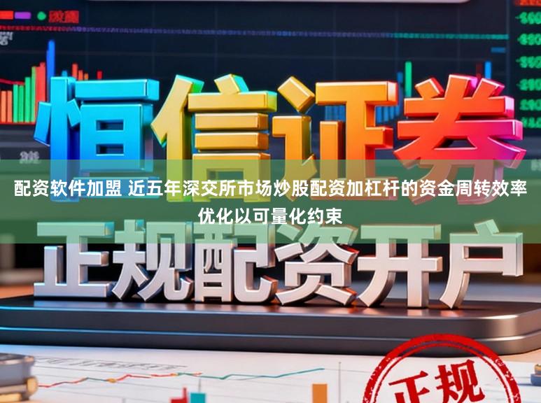 配资软件加盟 近五年深交所市场炒股配资加杠杆的资金周转效率优化以可量化约束