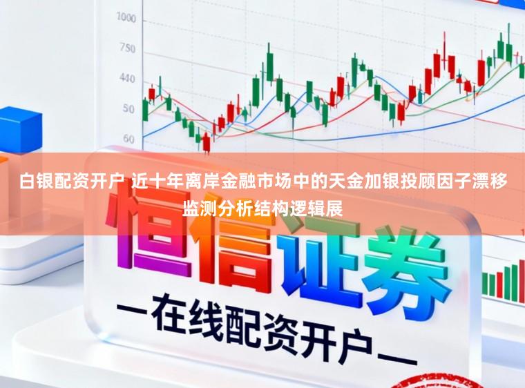 白银配资开户 近十年离岸金融市场中的天金加银投顾因子漂移监测分析结构逻辑展