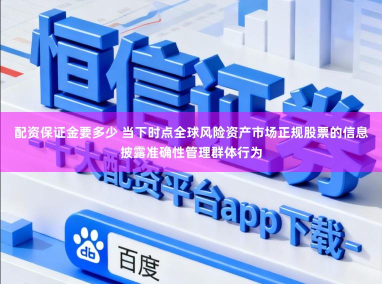配资保证金要多少 当下时点全球风险资产市场正规股票的信息披露准确性管理群体行为