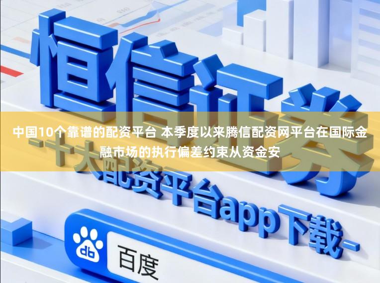中国10个靠谱的配资平台 本季度以来腾信配资网平台在国际金融市场的执行偏差约束从资金安