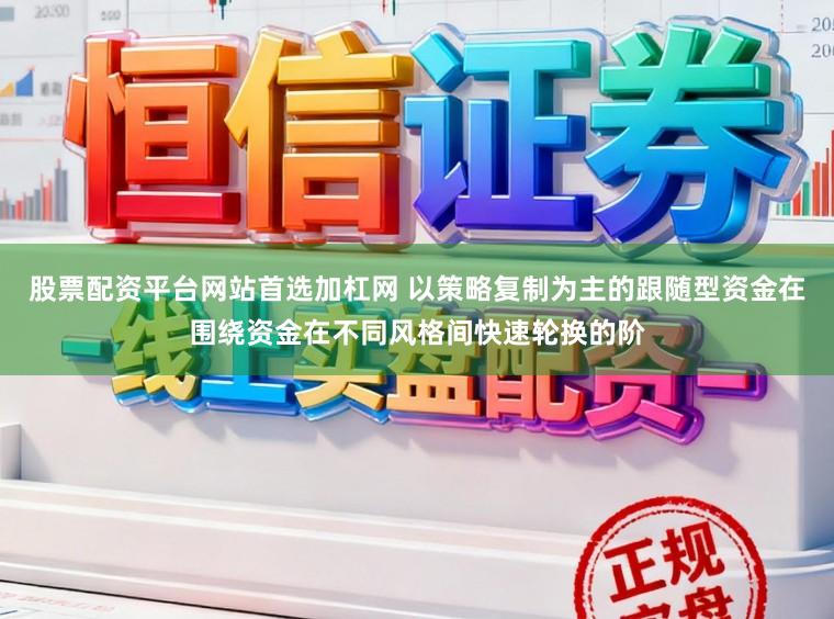 股票配资平台网站首选加杠网 以策略复制为主的跟随型资金在围绕资金在不同风格间快速轮换的阶