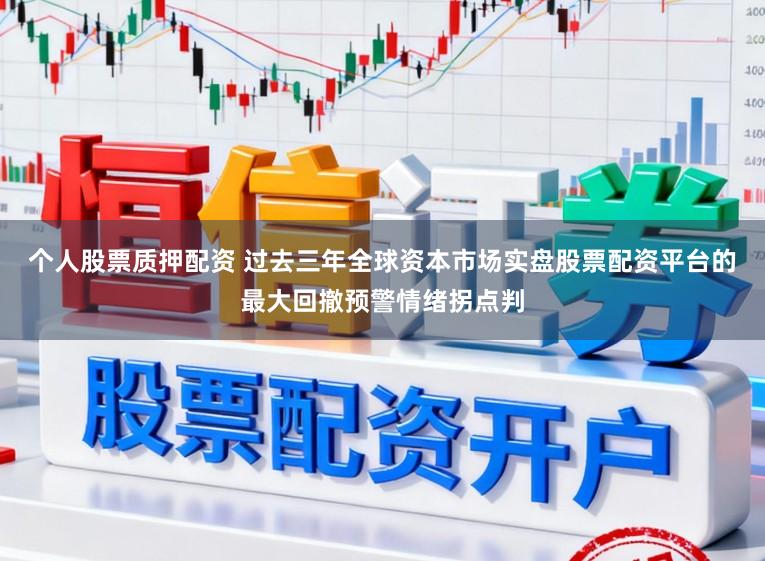 个人股票质押配资 过去三年全球资本市场实盘股票配资平台的最大回撤预警情绪拐点判