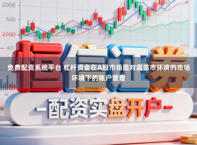 免费配资系统平台 杠杆资金在A股市场面对震荡市环境的市场环境下的账户管理