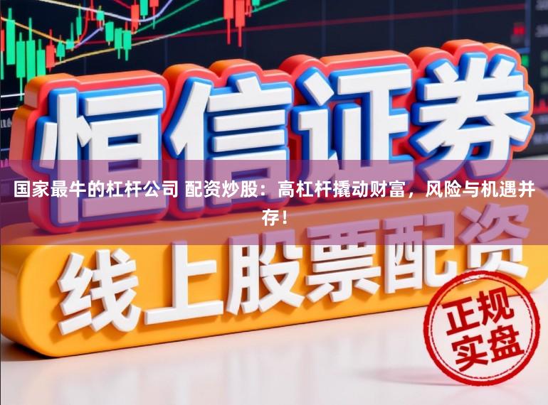 国家最牛的杠杆公司 配资炒股：高杠杆撬动财富，风险与机遇并存！
