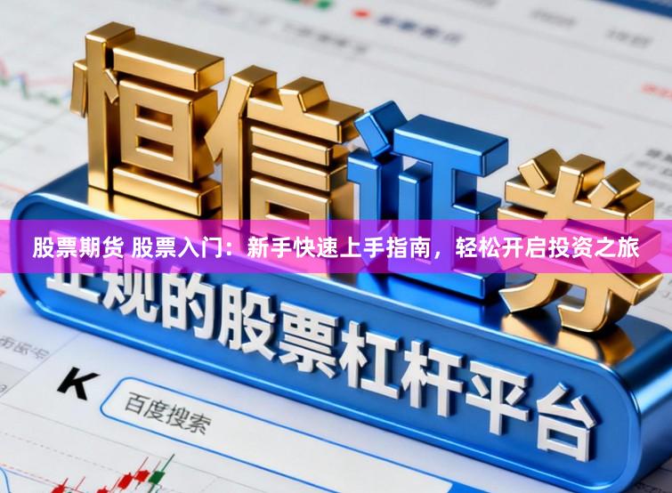 股票期货 股票入门：新手快速上手指南，轻松开启投资之旅