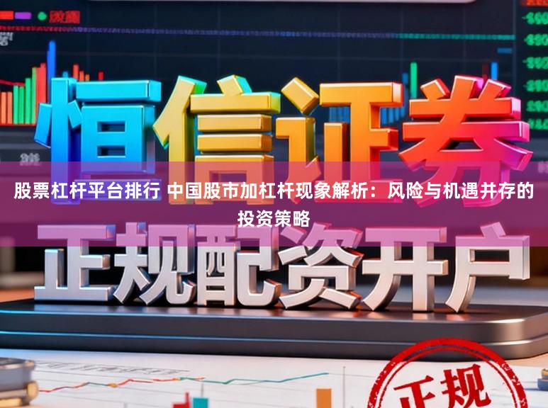 股票杠杆平台排行 中国股市加杠杆现象解析：风险与机遇并存的投资策略