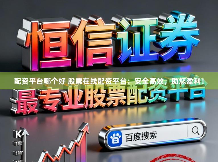 配资平台哪个好 股票在线配资平台：安全高效，助您盈利！