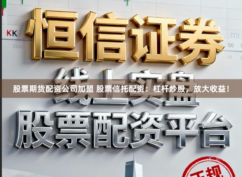 股票期货配资公司加盟 股票信托配资：杠杆炒股，放大收益！