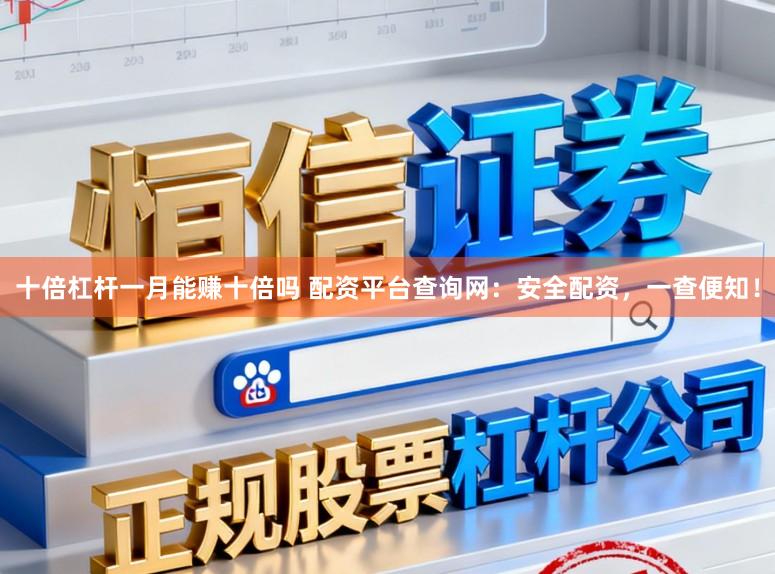 十倍杠杆一月能赚十倍吗 配资平台查询网：安全配资，一查便知！